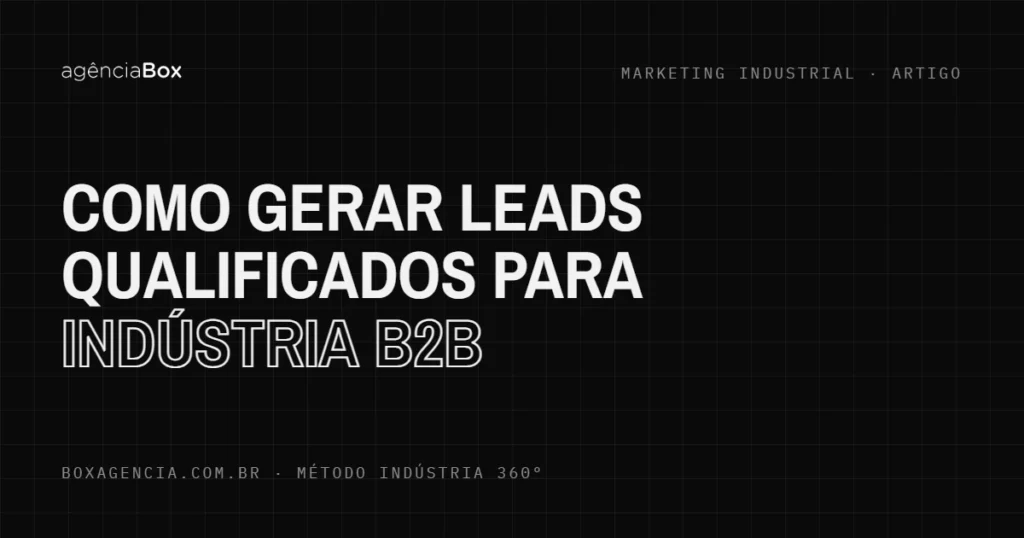 Como gerar leads qualificados para indústria B2B - Agência Box
